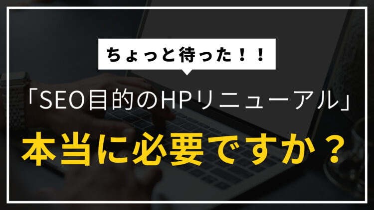 ちょっと待った！「SEO対策のためのリニューアル！」それ本当に必要ですか？